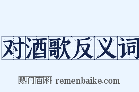 对酒歌反义词是什么意思的图片